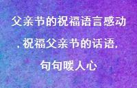 祝福父亲节的话语,句句暖人心【100句文案精选】 祝福父亲节的话语,句句暖人心【100句文案精选】