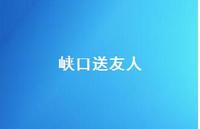 峡口送友人69句汇总 峡口送友人69句汇总