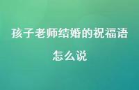 孩子老师结婚的祝福语怎么说合集43句精选