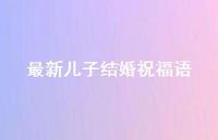 较新儿子结婚祝福语合集46句精选 较新儿子结婚祝福语合集46句精选