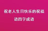 祝老人生日快乐的祝福语四字成语合集74句精选 祝老人生日快乐的祝福语四字成语合集74句精选