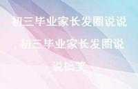 初三毕业家长发圈说说搞笑【精选100句】 初三毕业家长发圈说说搞笑【精选100句】