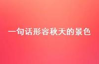 一句话形容秋天的景色(精选50句) 一句话形容秋天的景色(精选50句)