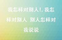 我怎样对别人 别人怎样对我说说(100句)