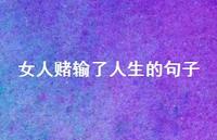 女人赌输了人生的句子43句汇总 女人赌输了人生的句子43句汇总