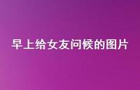 早上给女友问候的图片55句汇总 早上给女友问候的图片55句汇总