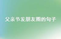 父亲节发朋友圈的句子56句汇总
