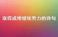 取得成绩继续努力的诗句(精选39句) 取得成绩继续努力的诗句(精选39句)