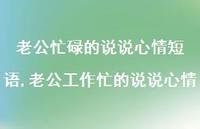 老公工作忙的说说心情【精选100句】