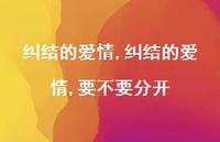 纠结的爱情,要不要分开【精品文案100句】 纠结的爱情,要不要分开【精品文案100句】