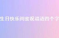 生日快乐闺蜜祝福语四个字合集42句精选 生日快乐闺蜜祝福语四个字合集42句精选