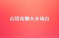 高情商聊天开场白36句汇总 高情商聊天开场白36句汇总