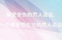 一个被爱情伤过的男人说说(100句) 一个被爱情伤过的男人说说(100句)