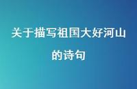 关于描写祖国大好河山的诗句(精选36句) 关于描写祖国大好河山的诗句(精选36句)