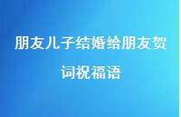朋友儿子结婚给朋友贺词祝福语合集64句精选 朋友儿子结婚给朋友贺词祝福语合集64句精选