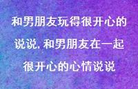 和男朋友在一起很开心的心情说说【100句文案】 和男朋友在一起很开心的心情说说【100句文案】