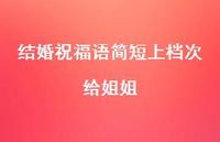 结婚祝福语简短上档次给姐姐合集55句精选 结婚祝福语简短上档次给姐姐合集55句精选