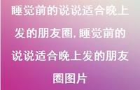 睡觉前的说说适合晚上发的朋友圈图片【100句文案】 睡觉前的说说适合晚上发的朋友圈图片【100句文案】