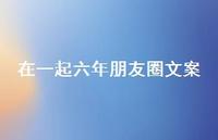 在一起六年朋友圈文案74句汇总 在一起六年朋友圈文案74句汇总