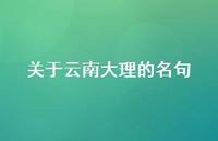 关于云南大理的名句(精选47句) 关于云南大理的名句(精选47句)