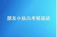 朋友小孩高考祝福语合集52句精选 朋友小孩高考祝福语合集52句精选