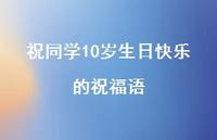 祝同学10岁生日快乐的祝福语合集50句精选 祝同学10岁生日快乐的祝福语合集50句精选