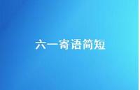六一寄语简短47句汇总 六一寄语简短47句汇总