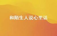 和陌生人说心里话46句汇总 和陌生人说心里话46句汇总