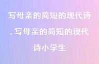 写母亲的简短的现代诗小学生【精品文案100句】 写母亲的简短的现代诗小学生【精品文案100句】