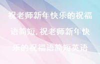 祝老师新年快乐的祝福语简短英语【精品文案100句】 祝老师新年快乐的祝福语简短英语【精品文案100句】