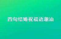 四句结婚祝福语潮汕合集57句精选 四句结婚祝福语潮汕合集57句精选
