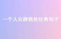 一个人安静独处经典句子60句汇总 一个人安静独处经典句子60句汇总