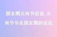 元宵节节发朋友圈的说说【100句文案】 元宵节节发朋友圈的说说【100句文案】