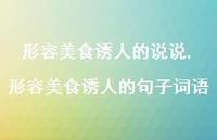 形容美食诱人的句子词语(100句) 形容美食诱人的句子词语(100句)