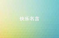 快乐名言67句汇总 快乐名言67句汇总