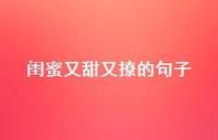 闺蜜又甜又撩的句子46句汇总
