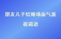朋友儿子结婚场面气派祝福语合集53句精选