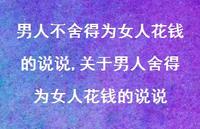 关于男人舍得为女人花钱的说说(100句) 关于男人舍得为女人花钱的说说(100句)