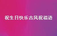 祝生日快乐古风祝福语合集60句精选 祝生日快乐古风祝福语合集60句精选