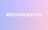 感叹时间匆匆的佳句(精选41句) 感叹时间匆匆的佳句(精选41句)