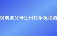 祝朋友父母生日快乐祝福语合集74句精选 祝朋友父母生日快乐祝福语合集74句精选