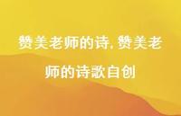 赞美老师的诗歌自创【精品文案100句】 赞美老师的诗歌自创【精品文案100句】