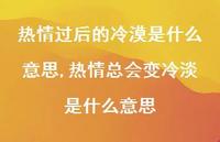 热情总会变冷淡是什么意思(100句) 热情总会变冷淡是什么意思(100句)