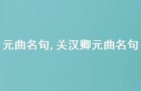 关汉卿元曲名句【精品文案100句】 关汉卿元曲名句【精品文案100句】