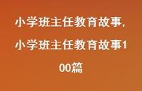小学班主任教育故事100篇【精品文案100句】 小学班主任教育故事100篇【精品文案100句】