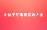 小孩子结婚祝福语大全合集74句精选 小孩子结婚祝福语大全合集74句精选