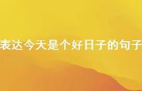 表达今天是个好日子的句子【100句精选短句合集】