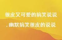 幽默搞笑很皮的说说(100句) 幽默搞笑很皮的说说(100句)