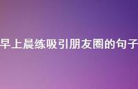 早上晨练吸引朋友圈的句子54句汇总 早上晨练吸引朋友圈的句子54句汇总