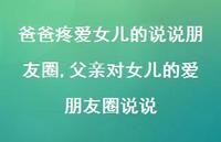 父亲对女儿的爱朋友圈说说(100句) 父亲对女儿的爱朋友圈说说(100句)